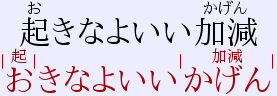 Text: 起きなよいい加減お
with きなよいいかげん as ruby and きなよいいかげん with 起きなよいい加
減お as ruby. The kanji of the ruby are marked with vertical bars.